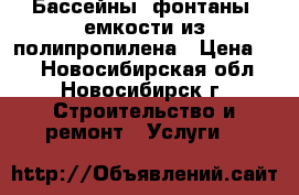 Бассейны, фонтаны, емкости из полипропилена › Цена ­ 1 - Новосибирская обл., Новосибирск г. Строительство и ремонт » Услуги   
